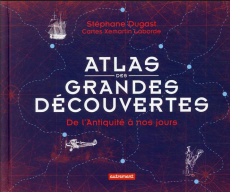 Atlas des grandes découvertes. De l'Antiquité à nos jours - Dugast Stéphane ; Laborde Xemartin
