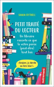 Petit traité du lecteur. Un libraire raconte ce que le vôtre pense (peut-être) tout bas - Bythell Shaun