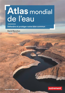 Atlas mondial de l'eau. Défendre et protéger notre bien commun, 4e édition - Blanchon David ; Boissière Aurélie