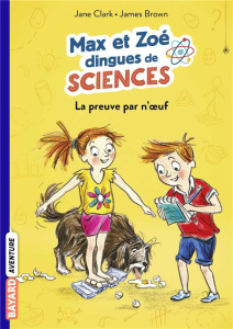 Max et Zoé dingues de sciences Tome 1 : La preuve par n'oeuf ! - Clark Jane ; Brown James ; Chevreau Eric