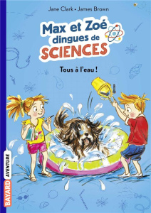 Max et Zoé dingues de sciences Tome 2 : Tous à l'eau ! - Clark Jane ; Brown James ; Chevreau Eric