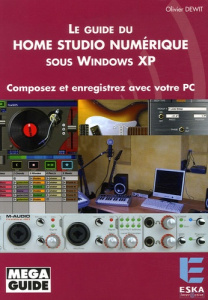 Le Guide du Home Studio numérique sous Windows XP. Composez et enregistrez avec votre PC - Dewit Olivier