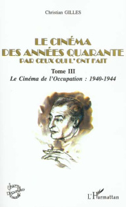 Le cinéma des années quarante par ceux qui l'ont fait. Tome 3, Le cinéma de l'Occupation : 1940-1944 - Gilles Christian