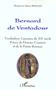 BERNARD DE VENTADOUR : TROUBADOUR LIMOUSIN DU XIIEME SIECLE, PRINCE DE L'AMOUR ET DE LA POESIE ROMAN - Ippolito Marguerite-Marie