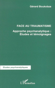 Face au traumatisme. Approche psychanalytique : études et témoignages - Boukobza Gérard