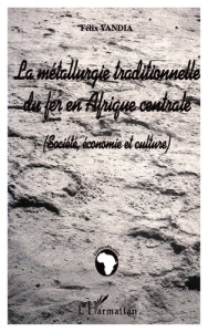 LA METALLURGIE TRADITIONNELLE DU FER EN AFRIQUE CENTRALE : SOCIETE, ECONOMIE, CULTURE - Yandia Félix