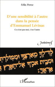 D'une sensibilité à l'autre dans la pensée d'Emmanuel Lévinas. Ce n'est pas moi, c'est l'autre - Perez Félix