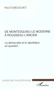 De Montesquieu le moderne à Rousseau l'ancien. La démocratie et la république en question - Dubouchet Paul
