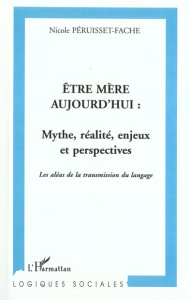 Etre mère aujourd'hui : mythe, réalité, enjeux et perspectives. Les aléas de la transmission du lang - Péruisset-Fache Nicole