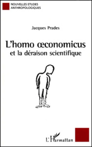 L'homo oeconomicus et la déraison scientifique. Essai anthropologique sur l'économie et la technosci - Prades Jacques