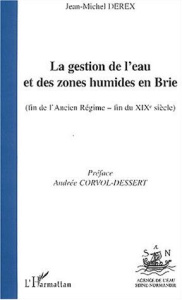 La gestion de l'eau et des zones humides en Brie (fin de l'Ancien Régime - fin du XIXème siècle) - Derex Jean-Michel ; Corvol-Dessert Andrée