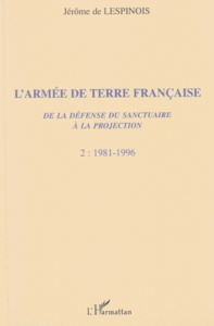L'Armée de Terre française. De la défense du sanctuaire à la projection, Tome 2, 1981-1996 - Lespinois Jérôme de