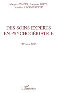 Des soins experts en psychogériatrie. Méthode GSR - Juste Françoise ; Kaczmarczyk Jeannine ; Zinder Ma