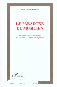 Le paradoxe du musicien. Le compositeur, le mélomane et l'Etat dans la société contemporaine - Menger Pierre-Michel