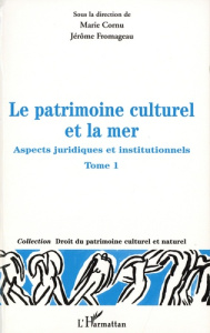Le patrimoine culturel et la mer. Aspects juridiques et institutionnels Tome 1 - Cornu Marie ; Fromageau Jérôme