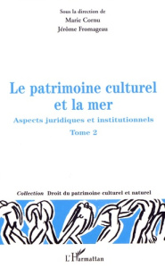 Le patrimoine culturel et la mer. Aspects juridiques et institutionnels Tome 2 - Cornu Marie ; Fromageau Jérôme