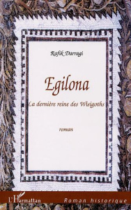 Egilona. La dernière reine des Wisigoths - Darragi Rafik