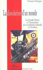 La dissolution d'un monde. La Grande Guerre et l'instauration de la modernité culturelle en Occident - Fauque Vincent