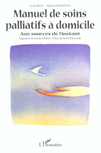 Manuel de soins palliatifs à domicile. Aux sources de l'instant - Bolly Cécile ; Vanhalewyn Michel