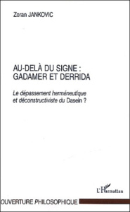 Au-delà du signe : Gadamer et Derrida. Le dépassement herméneutique et déconstructiviste du Dasein - Jankovic Zoran