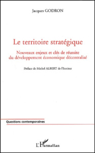 Le territoire stratégique. Nouveaux enjeux et clés de réussite du développement économique décentral - Godron Jacques ; Albert Michel