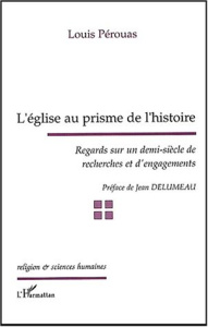 L'église au prisme de l'histoire. Regards sur un demi-siècle de recherches et d'engagements - Pérouas Louis