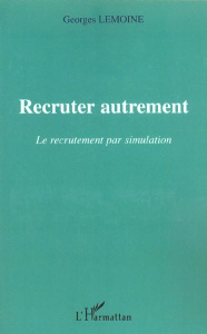 Recruter autrement. Le recrutement par simulation - Lemoine Georges