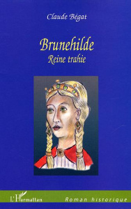 Brunehilde. Reine Trahie - Bégat Claude