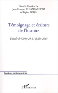 Témoignage et écriture de l'histoire. Décade de Cerisy 21-31 juillet 2001 - Chiantaretto Jean-François ; Robin Régine