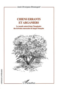 Chiens errants et arganiers. Le monde naturel dans l'imaginaire des écrivains marocains de langue fr - Devergnas Annie