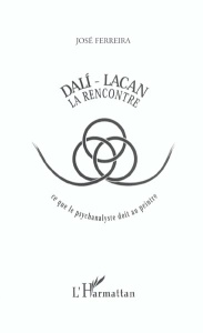 Dalì-Lacan, la rencontre. Ce que le psychananyste doit au peintre - Ferreira José