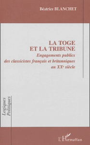 La toge et la tribune. Engagements publics des classicistes français et britanniques eu XXe siècle - Blanchet Béatrice