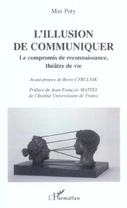 L'illusion de communiquer. Le compromis de reconnaissance, théâtre de vie - Poty Max ; Cyrulnik Boris ; Mattéi Jean-François