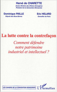 La lutte contre la contrefaçon : Comment défendre notre patrimoine industriel et intellectuel ? Coll - Charette Hervé de ; Paillé Dominique ; Helard Eric