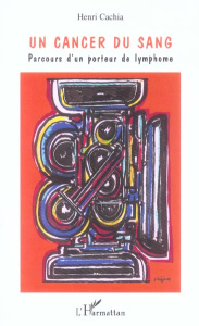 Un cancer du sang. Parcours d'un porteur de lymphome - Cachia Henri
