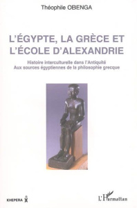 L'Egypte, la Grèce et l'Ecole d'Alexandrie. Histoire interculturelle dans l'Antiquité, aux sources é - Obenga Théophile