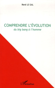 Comprendre l'évolution. Du Big Bang à l'homme - Le Gal René