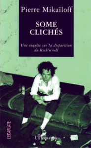 Some clichés . Une enquête sur la disparition du rock'n'roll - Mikaïloff Pierre