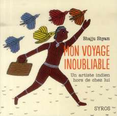 Mon voyage inoubliable. Un artiste indien hors de chez lui - Shyam Bhajju ; Rao Sirish ; Wolf Gita ; Troller Fe