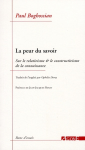 La peur du savoir. Sur le relativisme et le constructivisme de la connaissance - Boghossian Paul ; Deroy Ophelia ; Rosat Jean-Jacqu