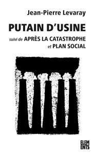 Putain d'usine. Suivi de Après la catastrophe et Plan social, 2e édition revue et augmentée - Levaray Jean-Pierre