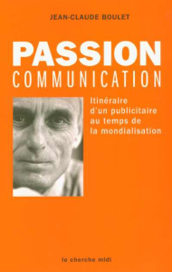 Passion communication. Itinéraire d'un publicitaire au temps de la mondialisation - Boulet Jean-Claude