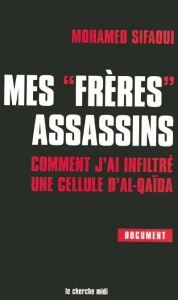 Mes frères assassins. Comment j'ai infiltré une cellule d'Al-Qaïda - Sifaoui Mohamed