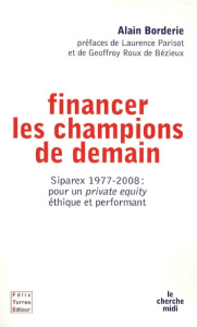 Financer les champions de demain. Siparex 1977-2008 : pour un private equity éthique et performant - Borderie Alain ; Parisot Laurence ; Roux de Bézieu
