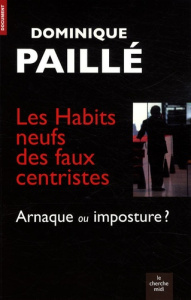 Les Habits neufs des faux centristes. Arnaque ou imposture ? - Paillé Dominique