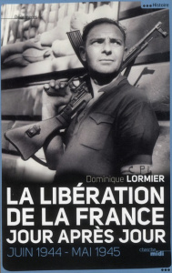La Libération de la France jour après jour. Juin 1944-mai 1945 - Lormier Dominique