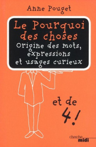 Le Pourquoi des choses. Tome 4 : origine des mots, expressions et usages curieux - Pouget Anne