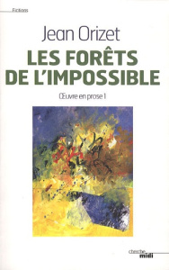 Oeuvre en prose. Tome 1, Les forêts de l'impossible - Orizet Jean