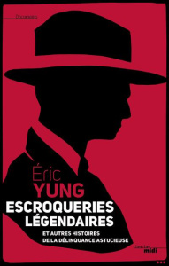 ESCROCS LEGENDAIRES. ET AUTRES HISTOIRES DE LA DELINQUANCE ASTUCIEUSE - Yung Eric