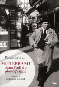 Mitterrand dans l'oeil du photographe. 1972-1995 - Lebrun Pascal ; Pingeot Mazarine